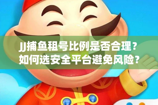 JJ捕鱼租号比例是否合理？如何选安全平台避免风险？